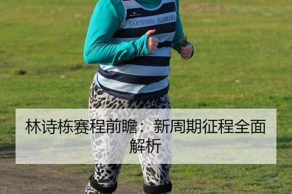 林诗栋赛程前瞻：新周期征程全面解析
